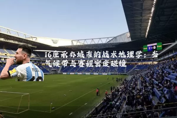 16座承办城市的战术地理学:当气候带与赛程密度碰撞