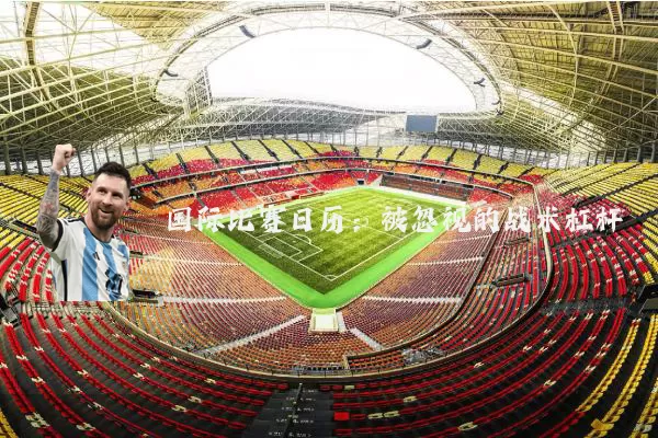 国际比赛日历：被忽视的战术杠杆