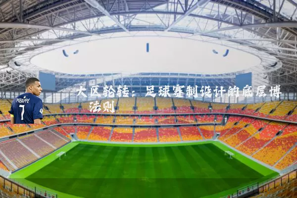 大区轮转:足球赛制设计的底层博弈法则
