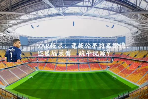 VAR技术:竞技公平的显微镜,还是战术博弈的干扰源?