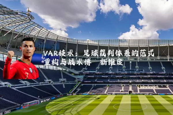VAR技术:足球裁判体系的范式重构与战术博弈新维度