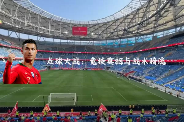 点球大战:竞技真相与战术暗流