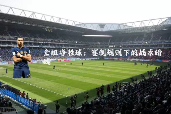 全组净胜球:赛制规则下的战术暗线