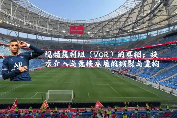 视频裁判组(VOR)的真相:技术介入与竞技本质的撕裂与重构