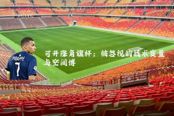 可升降角旗杆:被忽视的战术变量与空间博弈