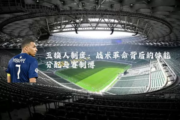 五换人制度:战术革命背后的体能分配与赛制博弈