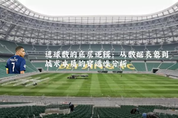 进球数的底层逻辑:从数据表象到战术本质的穿透性分析