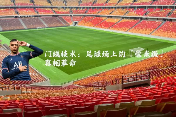 门线技术:足球场上的「毫米级」真相革命