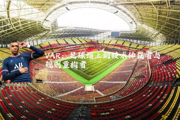 VAR:足球场上的技术仲裁者与规则重构者
